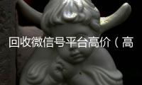 回收微信号平台高价（高价回收微信号24小时回收）